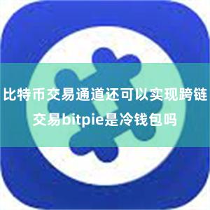 比特币交易通道还可以实现跨链交易bitpie是冷钱包吗